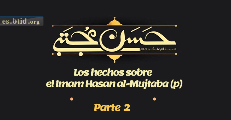 Los Hechos Sobre el Imam Hasan al-Mujtaba (p) Parte 2