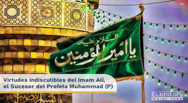 Virtudes indiscutibles del Imam Alí, el Sucesor del Profeta Muhammad (P)
